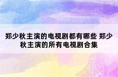 郑少秋主演的电视剧都有哪些 郑少秋主演的所有电视剧合集